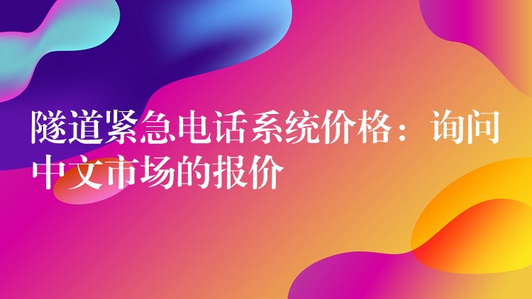  隧道緊急電話系統(tǒng)價(jià)格：詢問(wèn)中文市場(chǎng)的報(bào)價(jià)