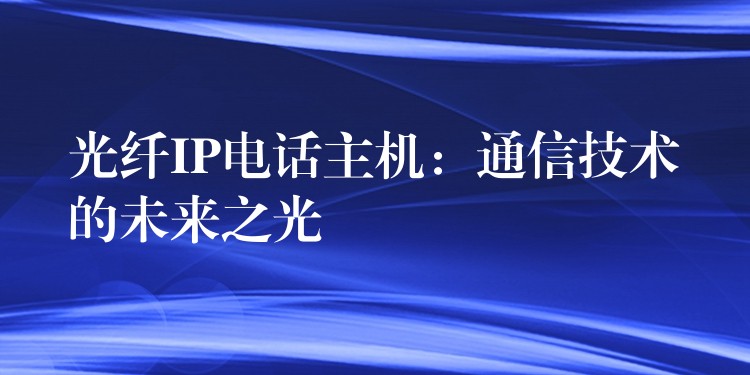  光纖IP電話主機：通信技術的未來之光