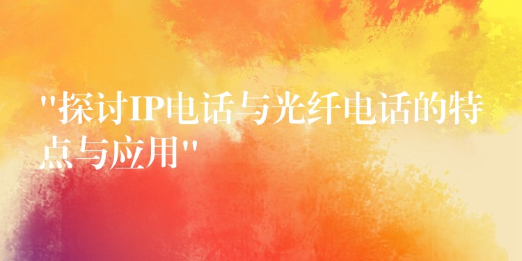 “探討IP電話與光纖電話的特點(diǎn)與應(yīng)用” “探討IP電話與光纖電話的特點(diǎn)與應(yīng)用”