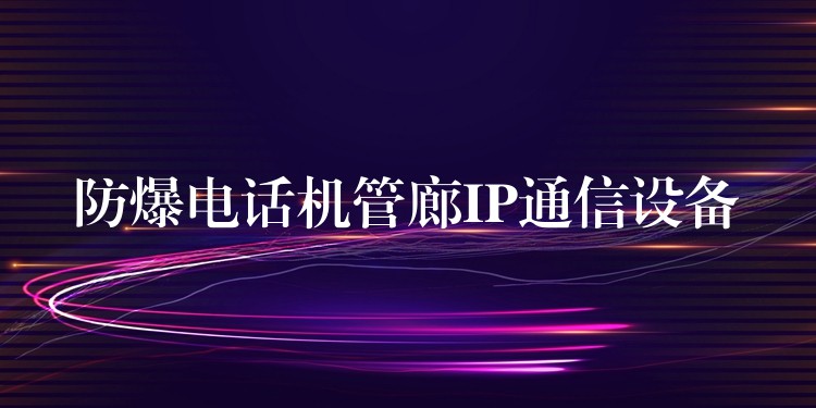  防爆電話機管廊IP通信設(shè)備