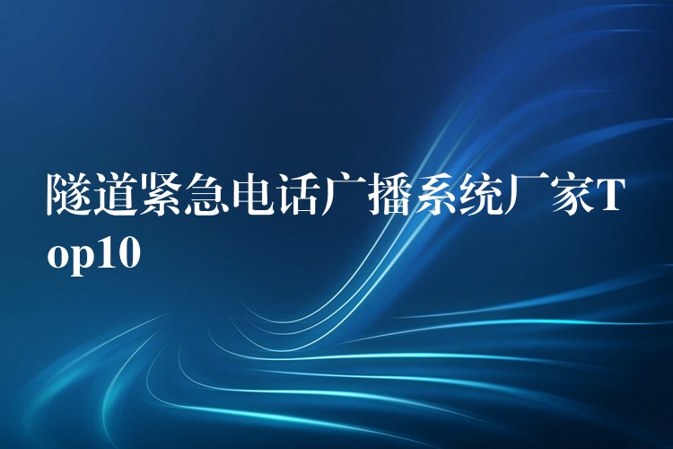  隧道緊急電話(huà)廣播系統(tǒng)廠家Top10
