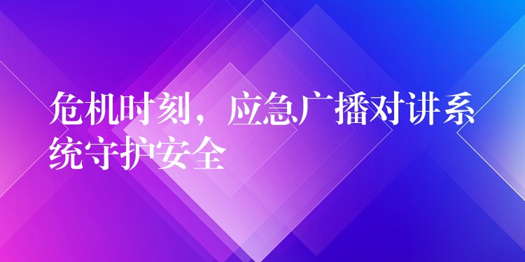  危機時刻，應急廣播對講系統(tǒng)守護安全
