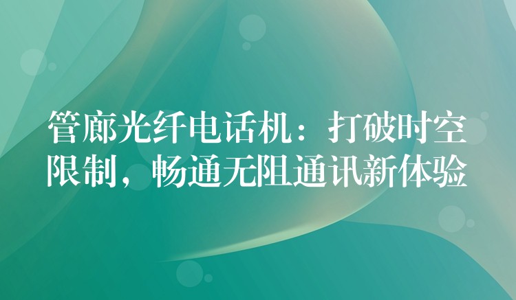 管廊光纖電話機(jī)：打破時(shí)空限制，暢通無阻通訊新體驗(yàn)