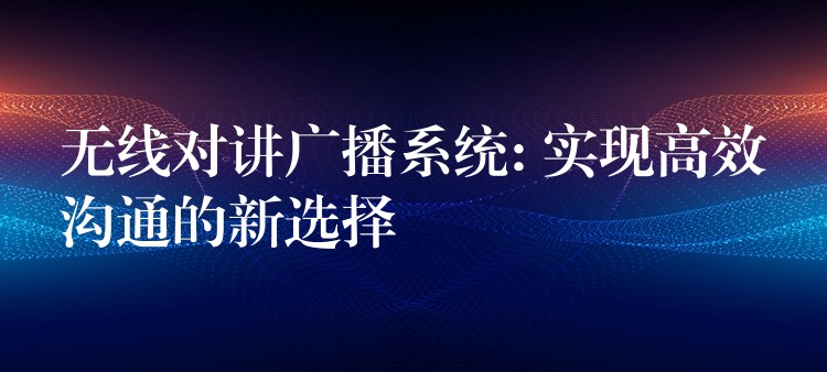 無線對講廣播系統(tǒng): 實(shí)現(xiàn)高效溝通的新選擇