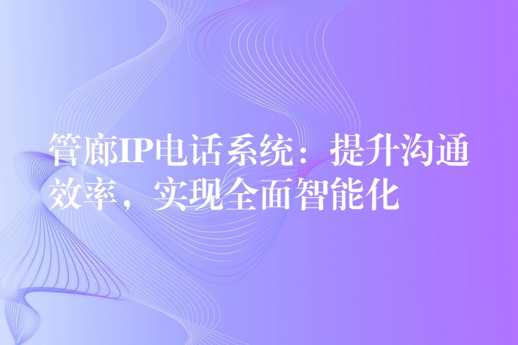 管廊IP電話系統(tǒng)：提升溝通效率，實現(xiàn)全面智能化