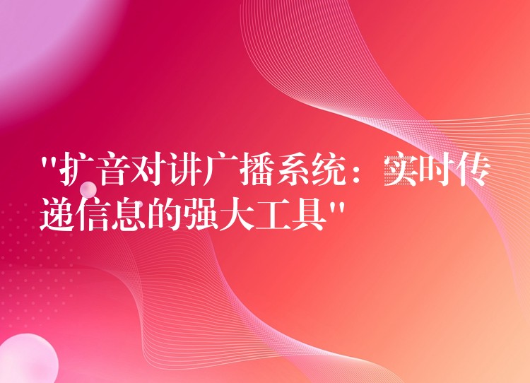 “擴(kuò)音對(duì)講廣播系統(tǒng)：實(shí)時(shí)傳遞信息的強(qiáng)大工具”
