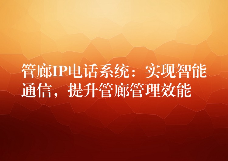 管廊IP電話系統(tǒng)：實現(xiàn)智能通信，提升管廊管理效能