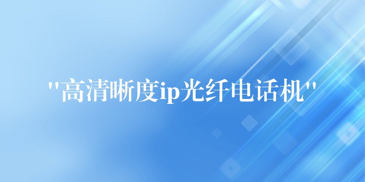  “高清晰度ip光纖電話(huà)機(jī)”