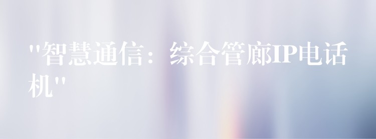  “智慧通信：綜合管廊IP電話(huà)機(jī)”