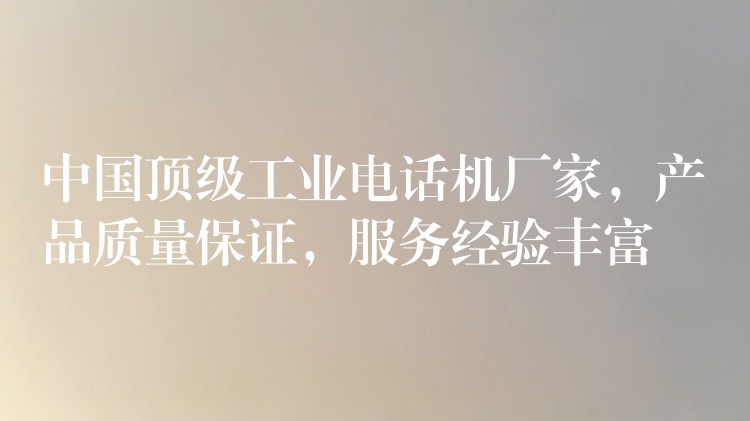  中國頂級工業(yè)電話機廠家，產(chǎn)品質(zhì)量保證，服務經(jīng)驗豐富