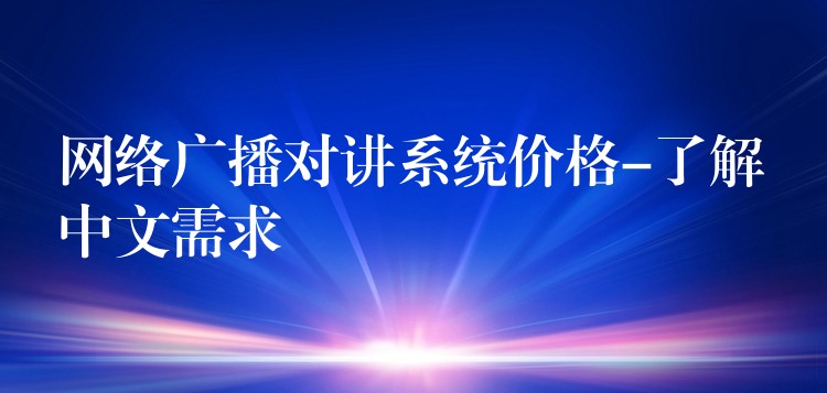 網(wǎng)絡(luò)廣播對(duì)講系統(tǒng)價(jià)格-了解中文需求