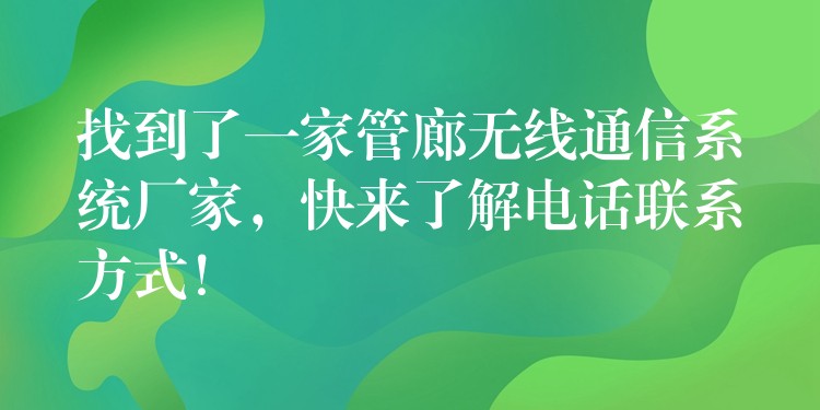  找到了一家管廊無線通信系統(tǒng)廠家，快來了解電話聯(lián)系方式！