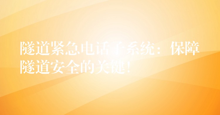  隧道緊急電話子系統(tǒng)：保障隧道安全的關(guān)鍵！