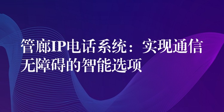  管廊IP電話系統(tǒng)：實現通信無障礙的智能選項