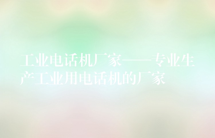 工業(yè)電話機(jī)廠家——專業(yè)生產(chǎn)工業(yè)用電話機(jī)的廠家 工業(yè)電話機(jī)廠家——專業(yè)生產(chǎn)工業(yè)用電話機(jī)的廠家