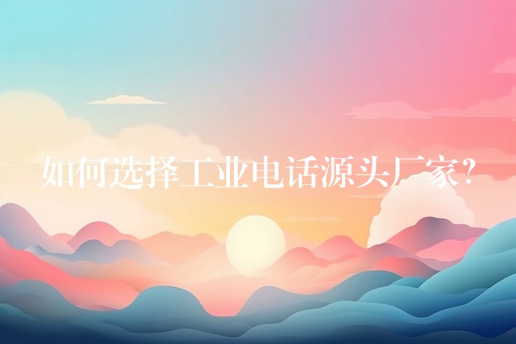  如何選擇工業(yè)電話源頭廠家？