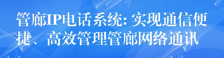 管廊IP電話系統(tǒng): 實現(xiàn)通信便捷、高效管理管廊網(wǎng)絡(luò)通訊