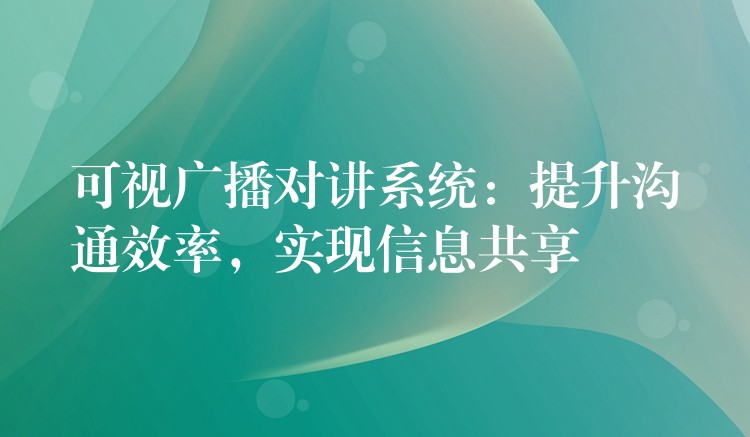 可視廣播對(duì)講系統(tǒng)：提升溝通效率，實(shí)現(xiàn)信息共享