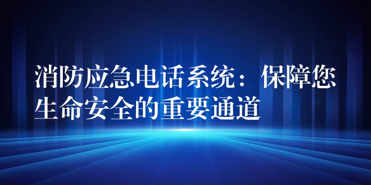  消防應(yīng)急電話系統(tǒng)：保障您生命安全的重要通道