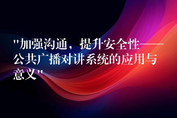  “加強(qiáng)溝通，提升安全性——公共廣播對(duì)講系統(tǒng)的應(yīng)用與意義”