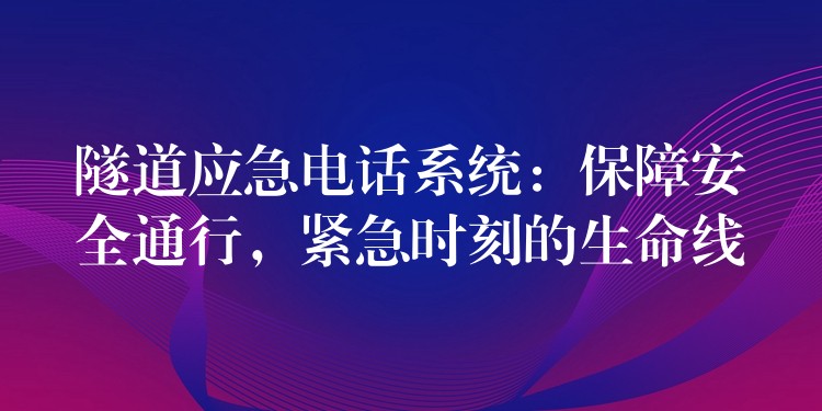  隧道應(yīng)急電話系統(tǒng)：保障安全通行，緊急時(shí)刻的生命線
