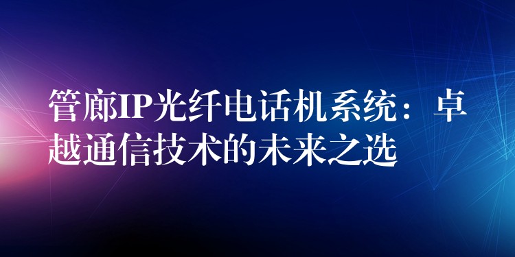 管廊IP光纖電話機系統(tǒng)：卓越通信技術(shù)的未來之選