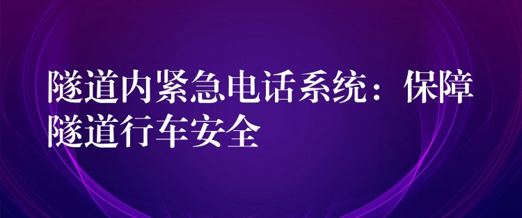 隧道內緊急電話系統(tǒng)：保障隧道行車安全