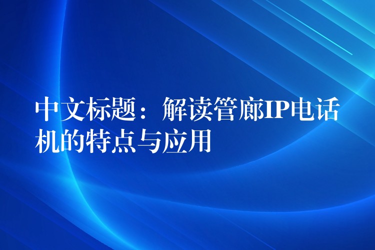 中文標(biāo)題:解讀管廊IP電話機(jī)的特點(diǎn)與應(yīng)用 中文標(biāo)題:解讀管廊IP電話機(jī)的特點(diǎn)與應(yīng)用
