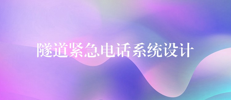 隧道緊急電話系統(tǒng)設(shè)計(jì) 隧道緊急電話系統(tǒng)設(shè)計(jì)
