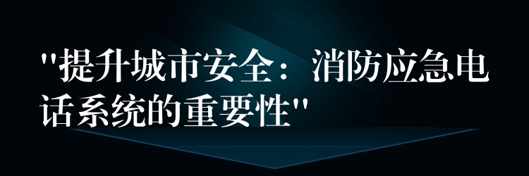 “提升城市安全:消防應(yīng)急電話系統(tǒng)的重要性” “提升城市安全:消防應(yīng)急電話系統(tǒng)的重要性”