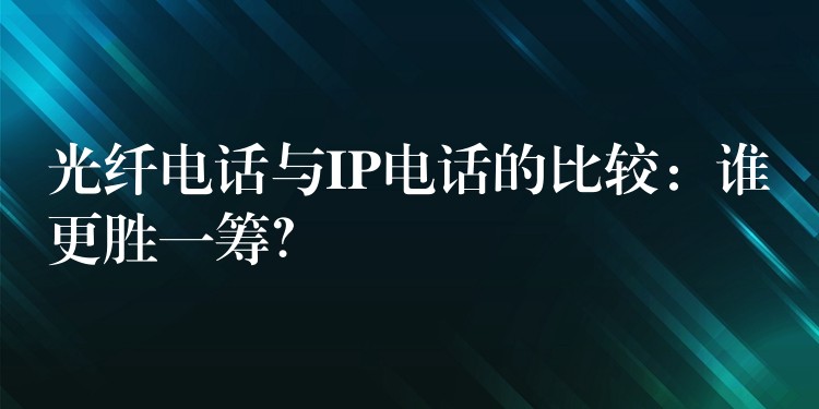  光纖電話與IP電話的比較：誰更勝一籌？