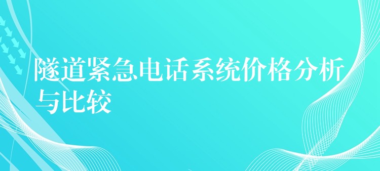 隧道緊急電話系統(tǒng)價格分析與比較 隧道緊急電話系統(tǒng)價格分析與比較