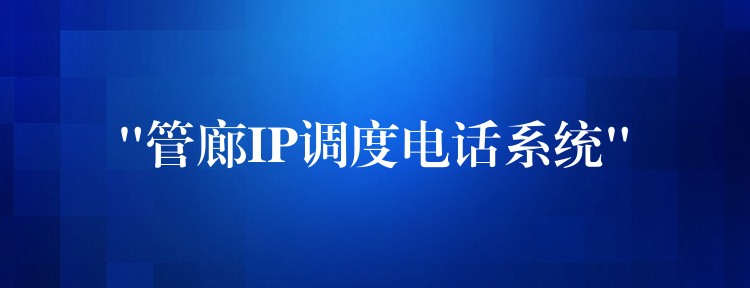  “管廊IP調(diào)度電話系統(tǒng)”