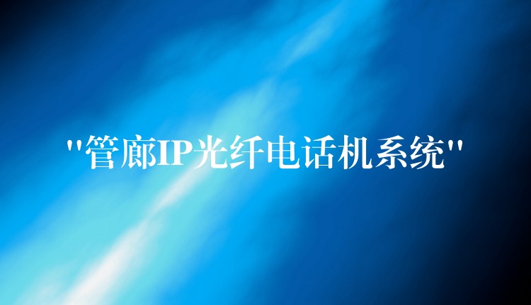  “管廊IP光纖電話機系統(tǒng)”