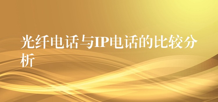 光纖電話與IP電話的比較分析