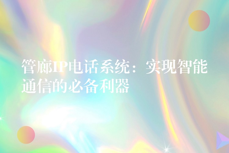  管廊IP電話系統(tǒng)：實(shí)現(xiàn)智能通信的必備利器