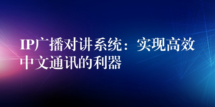IP廣播對講系統(tǒng):實(shí)現(xiàn)高效中文通訊的利器 IP廣播對講系統(tǒng):實(shí)現(xiàn)高效中文通訊的利器