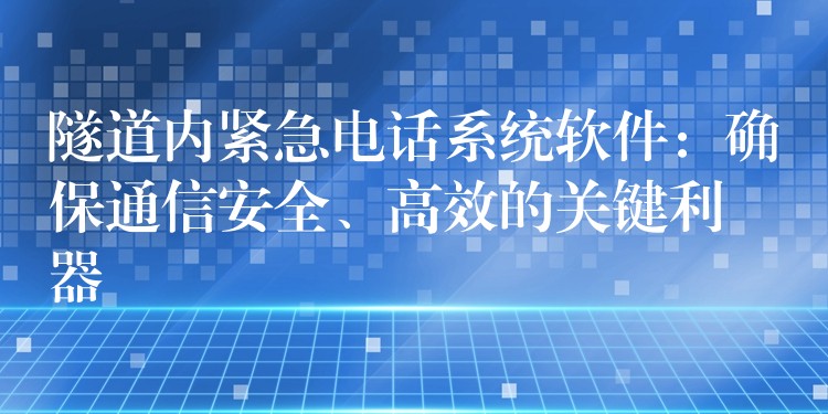  隧道內(nèi)緊急電話系統(tǒng)軟件：確保通信安全、高效的關(guān)鍵利器