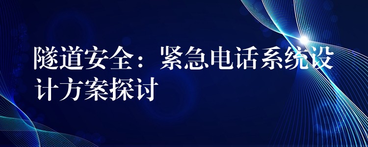  隧道安全：緊急電話系統(tǒng)設計方案探討