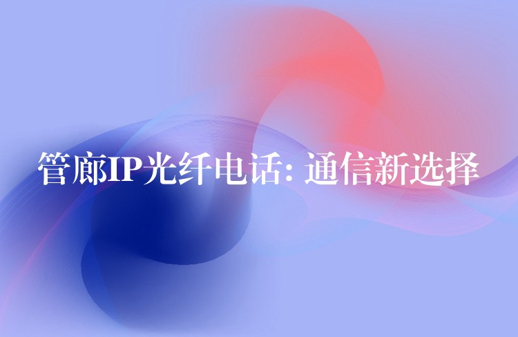 管廊IP光纖電話: 通信新選擇 管廊IP光纖電話: 通信新選擇