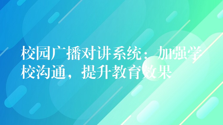 校園廣播對講系統(tǒng)：加強(qiáng)學(xué)校溝通，提升教育效果
