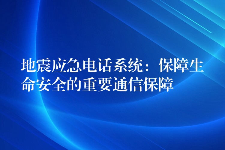 地震應急電話系統(tǒng):保障生命安全的重要通信保障 地震應急電話系統(tǒng):保障生命安全的重要通信保障