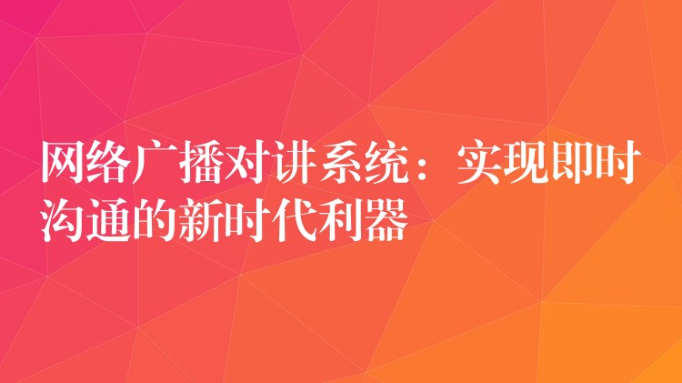 網(wǎng)絡(luò)廣播對(duì)講系統(tǒng):實(shí)現(xiàn)即時(shí)溝通的新時(shí)代利器 網(wǎng)絡(luò)廣播對(duì)講系統(tǒng):實(shí)現(xiàn)即時(shí)溝通的新時(shí)代利器