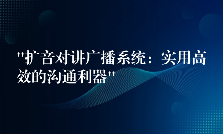 “擴(kuò)音對講廣播系統(tǒng):實用高效的溝通利器” “擴(kuò)音對講廣播系統(tǒng):實用高效的溝通利器”