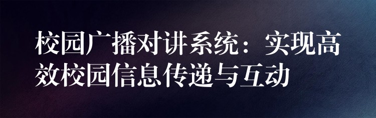 校園廣播對講系統(tǒng):實(shí)現(xiàn)高效校園信息傳遞與互動 校園廣播對講系統(tǒng):實(shí)現(xiàn)高效校園信息傳遞與互動