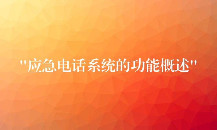  “應(yīng)急電話(huà)系統(tǒng)的功能概述”