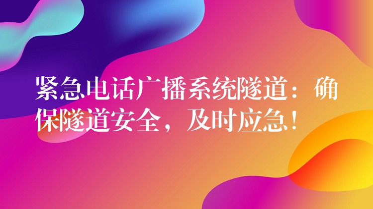 緊急電話廣播系統(tǒng)隧道：確保隧道安全，及時應(yīng)急！