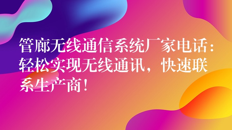 管廊無線通信系統(tǒng)廠家電話：輕松實現(xiàn)無線通訊，快速聯(lián)系生產(chǎn)商！