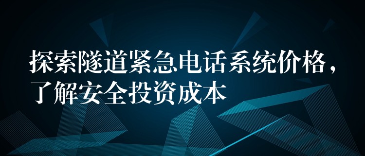  探索隧道緊急電話系統(tǒng)價(jià)格，了解安全投資成本