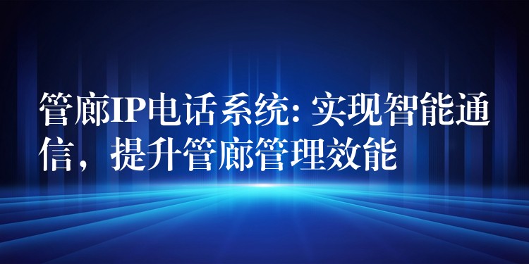  管廊IP電話系統(tǒng): 實現智能通信，提升管廊管理效能